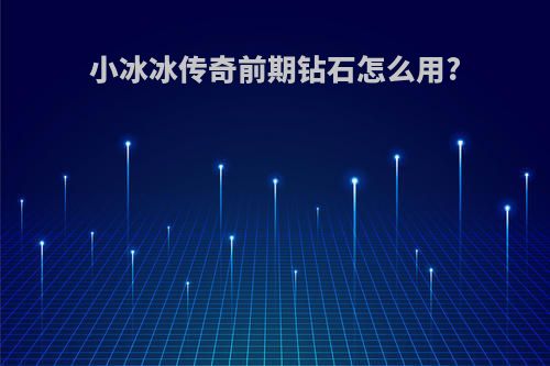 小冰冰传奇前期钻石怎么用?