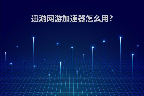 迅游网游加速器怎么用?