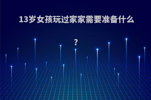 13岁女孩玩过家家需要准备什么?