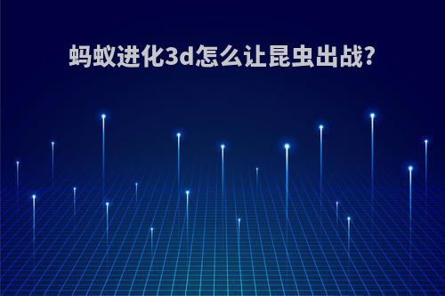 蚂蚁进化3d怎么让昆虫出战?