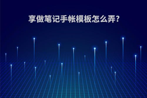 享做笔记手帐模板怎么弄?