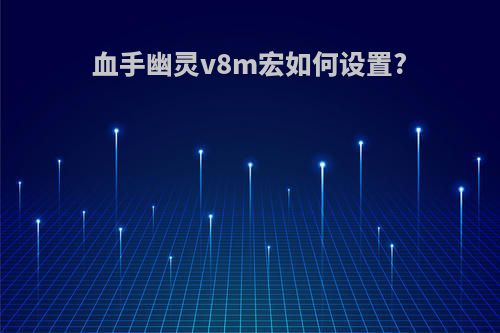 血手幽灵v8m宏如何设置?