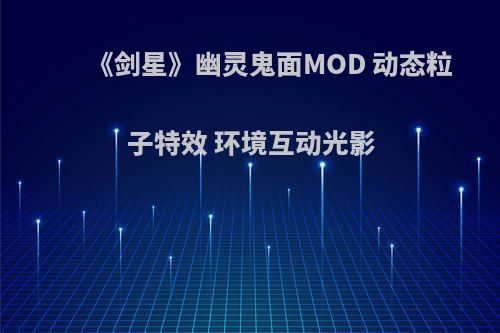 《剑星》幽灵鬼面MOD 动态粒子特效 环境互动光影