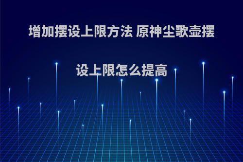 增加摆设上限方法 原神尘歌壶摆设上限怎么提高