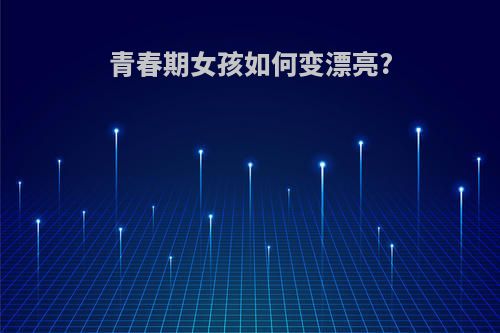 青春期女孩如何变漂亮?