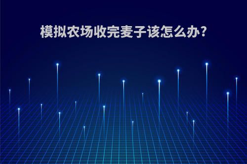 模拟农场收完麦子该怎么办?