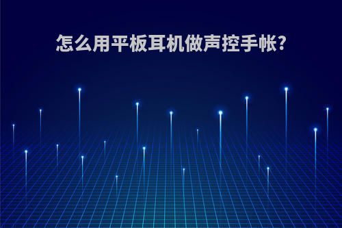 怎么用平板耳机做声控手帐?