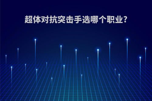 超体对抗突击手选哪个职业?