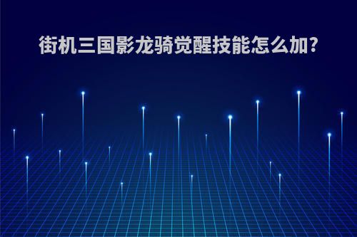 街机三国影龙骑觉醒技能怎么加?