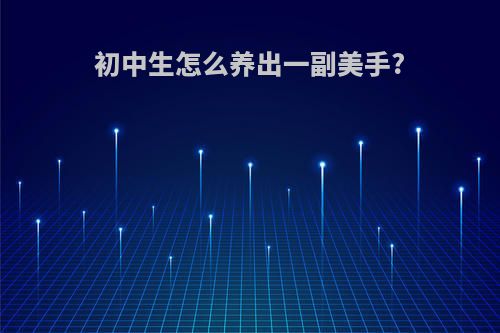 初中生怎么养出一副美手?