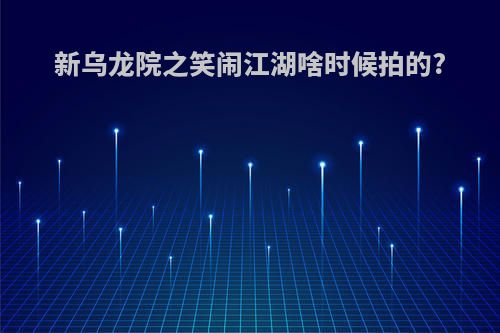 新乌龙院之笑闹江湖啥时候拍的?