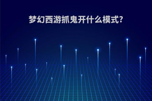 梦幻西游抓鬼开什么模式?