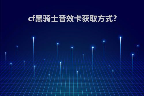 cf黑骑士音效卡获取方式?