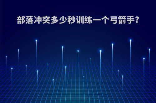 部落冲突多少秒训练一个弓箭手?