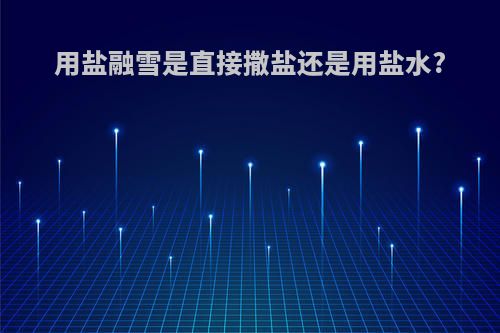 用盐融雪是直接撒盐还是用盐水?