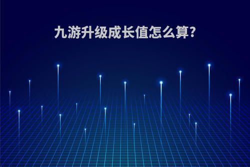 九游升级成长值怎么算?