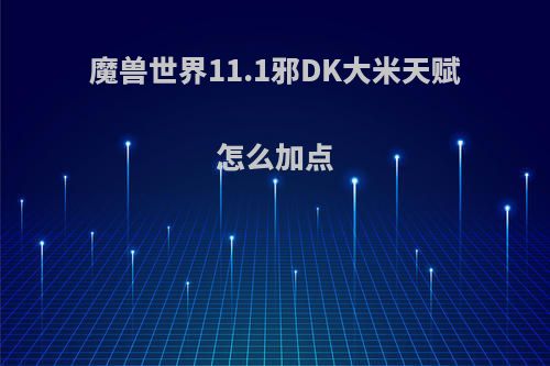 魔兽世界11.1邪DK大米天赋怎么加点