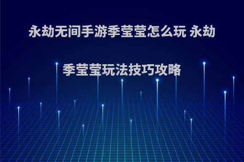 永劫无间手游季莹莹怎么玩 永劫季莹莹玩法技巧攻略