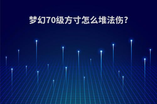 梦幻70级方寸怎么堆法伤?