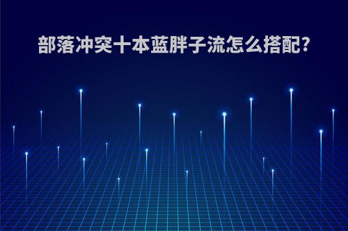 部落冲突十本蓝胖子流怎么搭配?