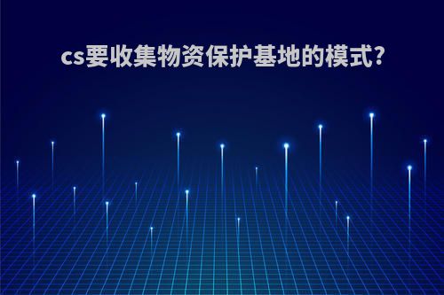 cs要收集物资保护基地的模式?