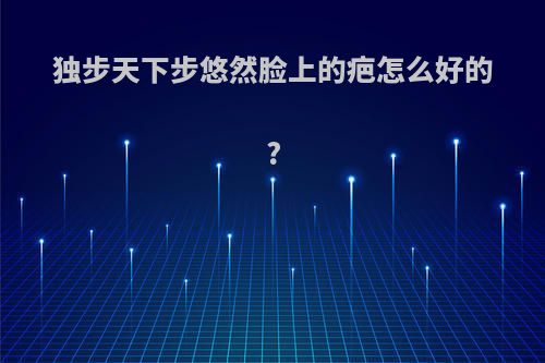 独步天下步悠然脸上的疤怎么好的?