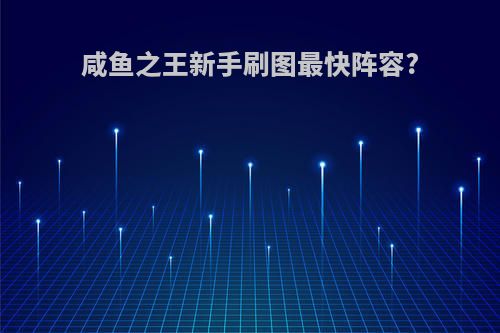 咸鱼之王新手刷图最快阵容?