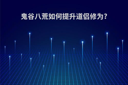鬼谷八荒如何提升道侣修为?