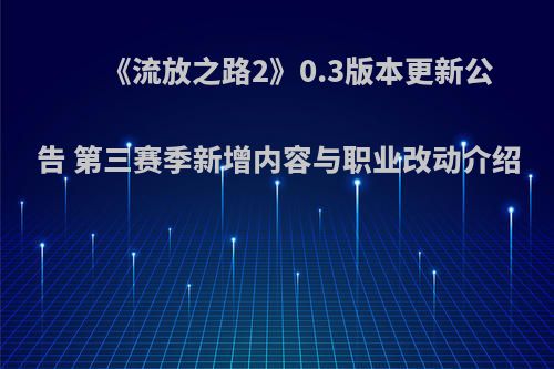 《流放之路2》0.3版本更新公告 第三赛季新增内容与职业改动介绍