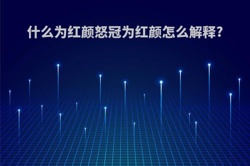 什么为红颜怒冠为红颜怎么解释?