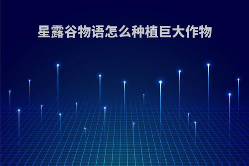 星露谷物语怎么种植巨大作物