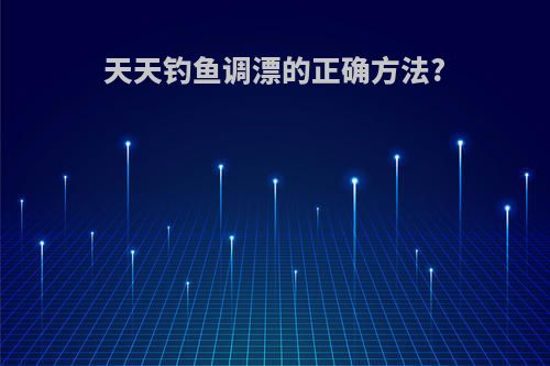 天天钓鱼调漂的正确方法?
