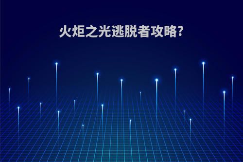 火炬之光逃脱者攻略?