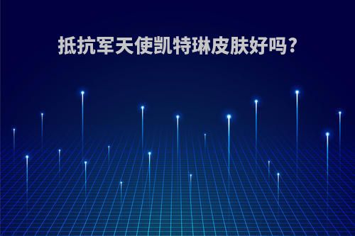 抵抗军天使凯特琳皮肤好吗?