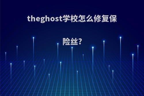 theghost学校怎么修复保险丝?