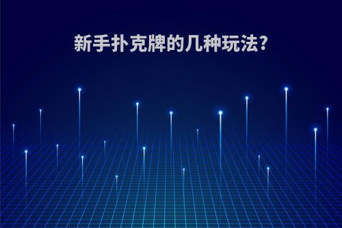新手扑克牌的几种玩法?
