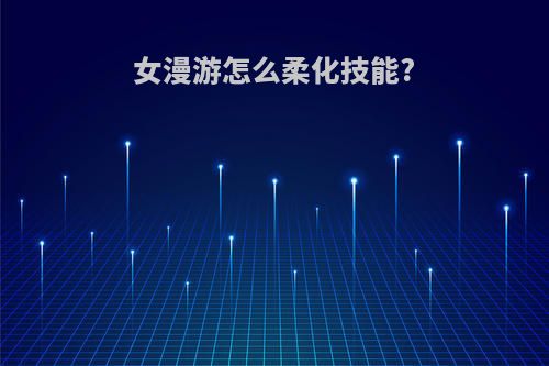 女漫游怎么柔化技能?