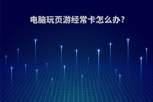 电脑玩页游经常卡怎么办?