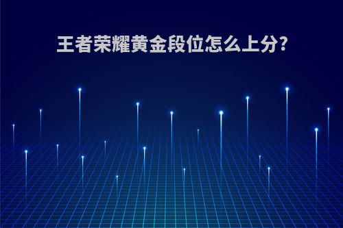王者荣耀黄金段位怎么上分?