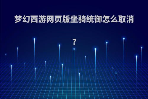 梦幻西游网页版坐骑统御怎么取消?