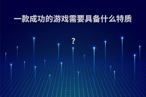 一款成功的游戏需要具备什么特质?