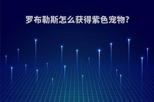 罗布勒斯怎么获得紫色宠物?