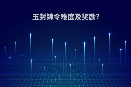 玉封锦令难度及奖励?