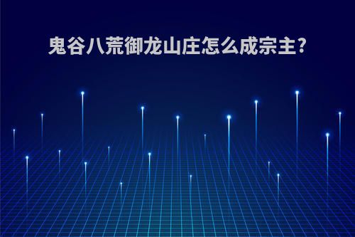 鬼谷八荒御龙山庄怎么成宗主?