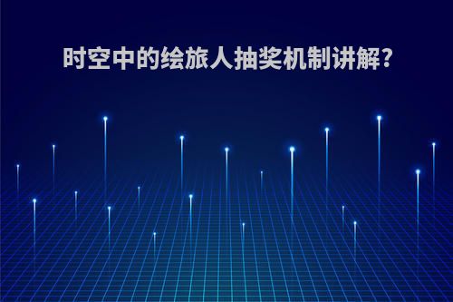时空中的绘旅人抽奖机制讲解?
