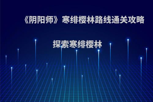 《阴阳师》寒绯樱林路线通关攻略 探索寒绯樱林
