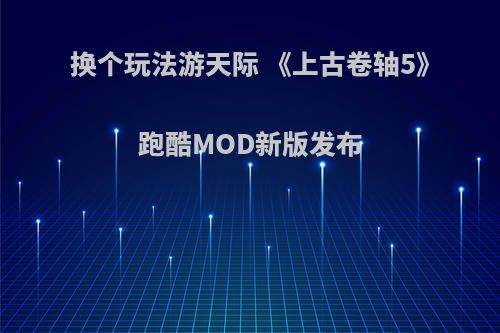 换个玩法游天际 《上古卷轴5》跑酷MOD新版发布