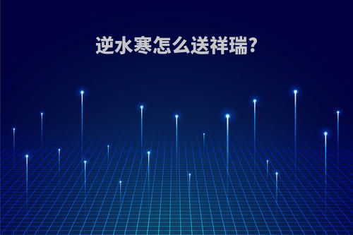 逆水寒怎么送祥瑞?