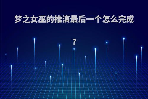 梦之女巫的推演最后一个怎么完成?