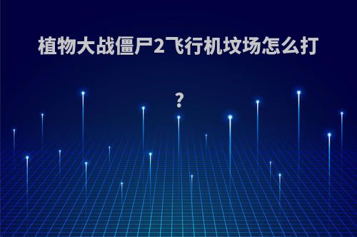 植物大战僵尸2飞行机坟场怎么打?